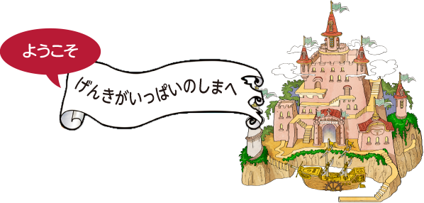 ようこそ げんきがいっぱいのしまへ